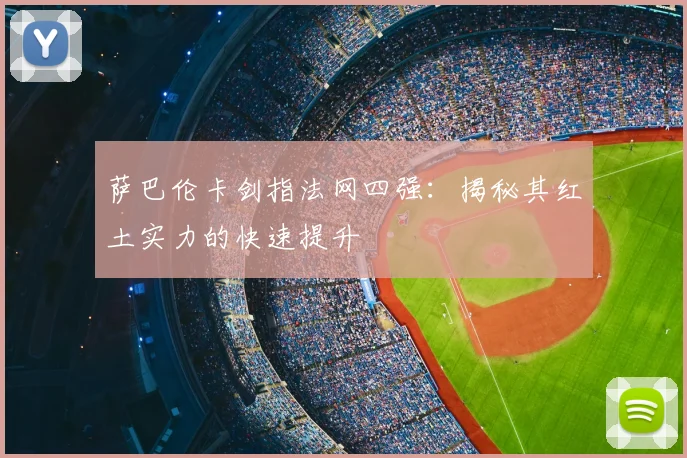 萨巴伦卡剑指法网四强：揭秘其红土实力的快速提升