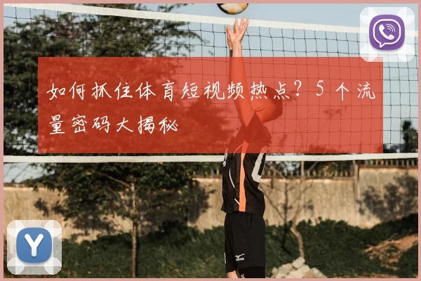 如何抓住体育短视频热点？5 个流量密码大揭秘