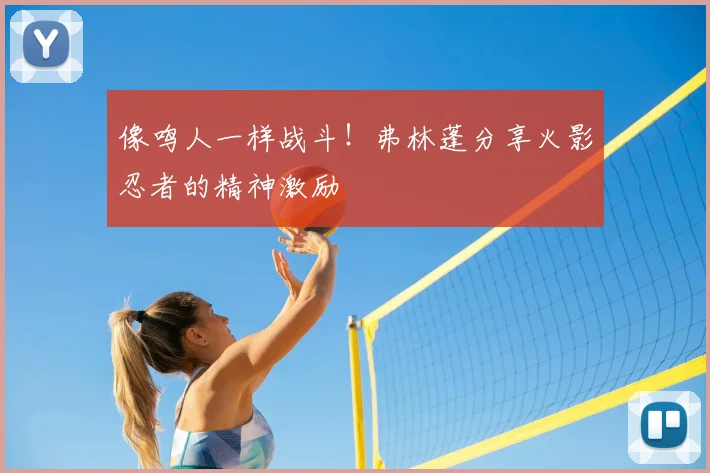 像鸣人一样战斗！弗林蓬分享火影忍者的精神激励