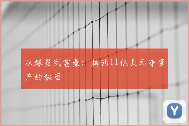 从球星到富豪:梅西11亿美元净资产的秘密