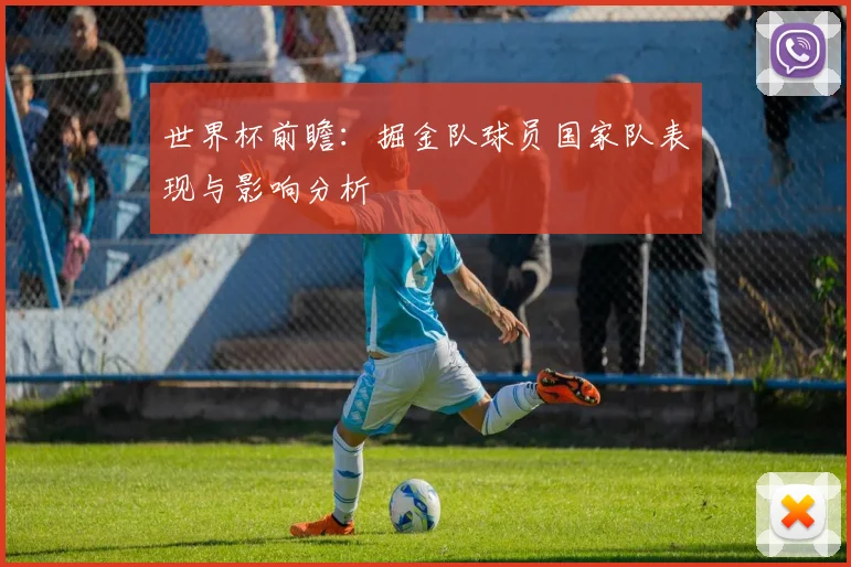 世界杯前瞻：掘金队球员国家队表现与影响分析