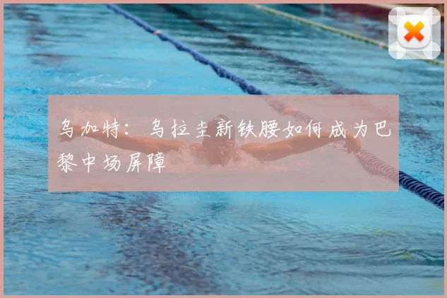 乌加特:乌拉圭新铁腰如何成为巴黎中场屏障