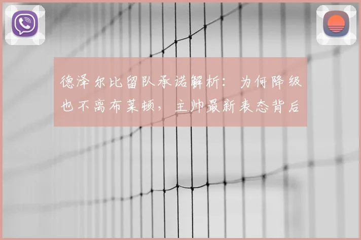德泽尔比留队承诺解析：为何降级也不离布莱顿，主帅最新表态背后的原因