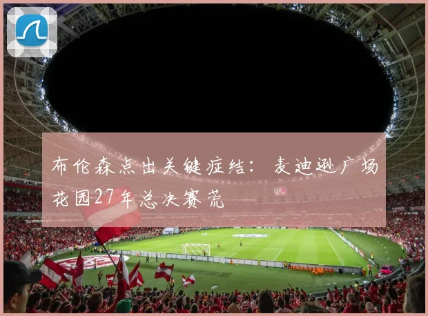 布伦森点出关键症结：麦迪逊广场花园27年总决赛荒
