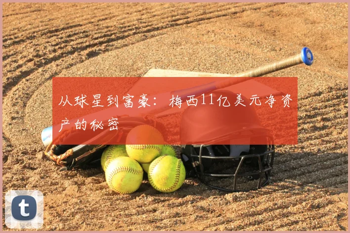 从球星到富豪:梅西11亿美元净资产的秘密
