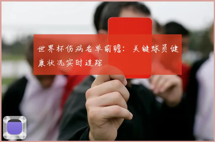 世界杯伤病名单前瞻：关键球员健康状况实时追踪