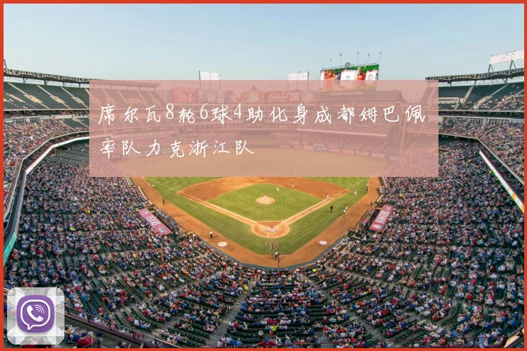 席尔瓦8轮6球4助化身成都姆巴佩 率队力克浙江队