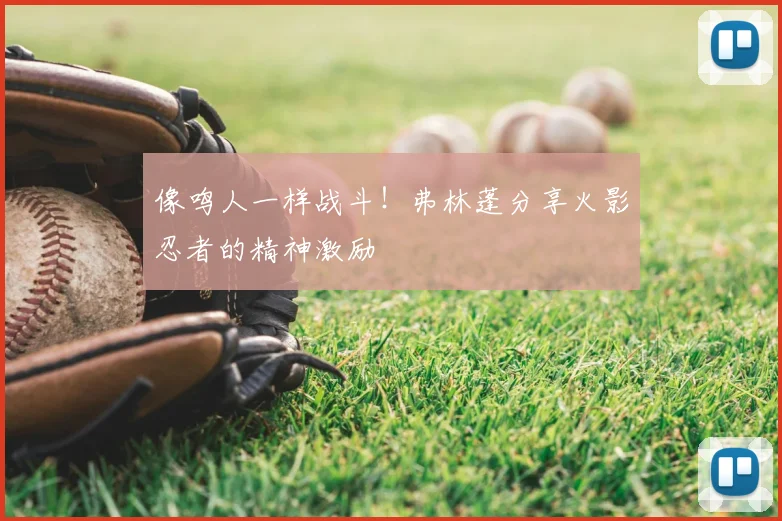 像鸣人一样战斗！弗林蓬分享火影忍者的精神激励