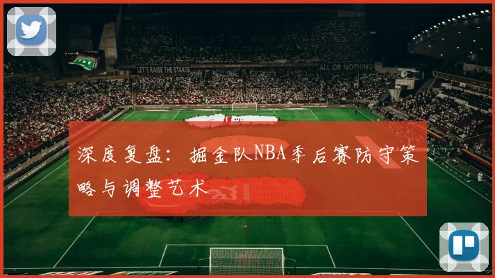 深度复盘：掘金队NBA季后赛防守策略与调整艺术